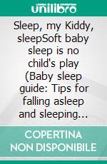 Sleep, my Kiddy, sleepSoft baby sleep is no child's play (Baby sleep guide: Tips for falling asleep and sleeping through in the 1st year of life). E-book. Formato EPUB ebook di Alina Lindholm