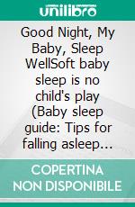 Good Night, My Baby, Sleep WellSoft baby sleep is no child's play (Baby sleep guide: Tips for falling asleep and sleeping through in the 1st year of life). E-book. Formato EPUB ebook