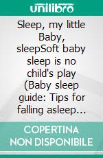 Sleep, my little Baby, sleepSoft baby sleep is no child's play (Baby sleep guide: Tips for falling asleep and sleeping through in the 1st year of life). E-book. Formato EPUB