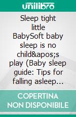 Sleep tight little BabySoft baby sleep is no child&apos;s play (Baby sleep guide: Tips for falling asleep and sleeping through in the 1st year of life). E-book. Formato EPUB ebook