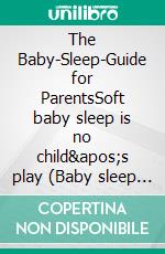 The Baby-Sleep-Guide for ParentsSoft baby sleep is no child's play (Baby sleep guide: Tips for falling asleep and sleeping through in the 1st year of life). E-book. Formato EPUB ebook di Vanessa Bauer