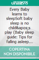 Every Baby learns to sleepSoft baby sleep is no child&apos;s play (Baby sleep guide: Tips for falling asleep and sleeping through in the 1st year of life). E-book. Formato EPUB ebook