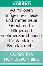 40 Millionen Bußgeldbescheide und immer neue Gebühren für Bürger und UnternehmenSamthandschuhe für Vandalen, Brutalos und Verbrecher. E-book. Formato EPUB