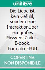 Die Liebe ist kein Gefühl, sondern eine InteraktionÜber ein großes Missverständnis. E-book. Formato EPUB ebook di Colin Bear