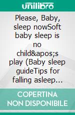 Please, Baby, sleep nowSoft baby sleep is no child's play (Baby sleep guideTips for falling asleep and sleeping through in the 1st year of life). E-book. Formato EPUB ebook