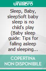 Sleep, Baby, sleepSoft baby sleep is no child's play (Baby sleep guide: Tips for falling asleep and sleeping through in the 1st year of life). E-book. Formato EPUB ebook di Jill Jacobsen