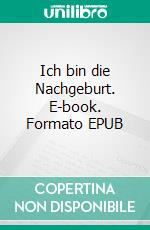 Ich bin die Nachgeburt. E-book. Formato EPUB ebook