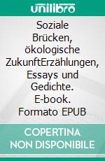 Soziale Brücken, ökologische ZukunftErzählungen, Essays und Gedichte. E-book. Formato EPUB ebook