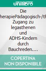 Die Bauchreden-TherapiePädagogisch-/therapeutischer Zugang zu legasthenen und ADHS-Kindern durch Bauchreden. E-book. Formato EPUB