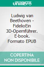 Ludwig van Beethoven - FidelioEin 3D-Opernführer. E-book. Formato EPUB ebook di Bernd Oberhoff