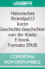 Historisches Strandgut13 kurze Geschichts-Geschichten von der Küste. E-book. Formato EPUB ebook di Walter M. Dobrow