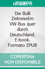 Die Bulli ZeitreiseIm VW-Bus quer durch Deutschland. E-book. Formato EPUB ebook di Peer Millauer