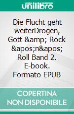 Die Flucht geht weiterDrogen, Gott &amp; Rock &apos;n&apos; Roll Band 2. E-book. Formato EPUB ebook