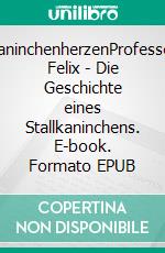 KaninchenherzenProfessor Felix - Die Geschichte eines Stallkaninchens. E-book. Formato EPUB ebook