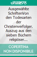 Ausgewählte SchriftenVon den Todesarten der Christenverfolger. Auszug aus den sieben Büchern religiöser Unterweisung. Vom Zorn Gottes.. E-book. Formato EPUB ebook di Firmianus Lactantius