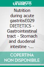 Nutrition during acute gastritisE029 DIETETICS - Gastrointestinal tract - Stomach and duodenal intestine - Acute gastritis. E-book. Formato EPUB