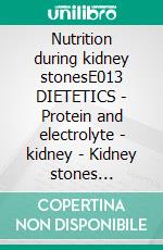 Nutrition during kidney stonesE013 DIETETICS - Protein and electrolyte - kidney - Kidney stones (nephrolithiasis). E-book. Formato EPUB ebook