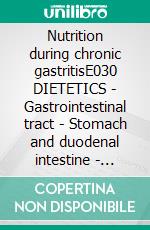 Nutrition during chronic gastritisE030 DIETETICS - Gastrointestinal tract - Stomach and duodenal intestine - Chronic gastritis. E-book. Formato EPUB ebook