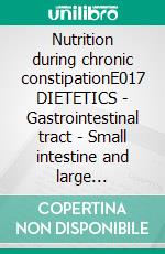 Nutrition during chronic constipationE017 DIETETICS - Gastrointestinal tract - Small intestine and large intestine - Chronic constipation. E-book. Formato EPUB ebook