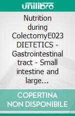 Nutrition during ColectomyE023 DIETETICS - Gastrointestinal tract - Small intestine and large intestine - Colectomy. E-book. Formato EPUB