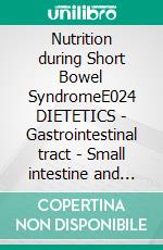 Nutrition during Short Bowel SyndromeE024 DIETETICS - Gastrointestinal tract - Small intestine and large intestine - Short Bowel Syndrome. E-book. Formato EPUB