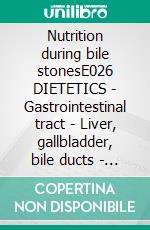 Nutrition during bile stonesE026 DIETETICS - Gastrointestinal tract - Liver, gallbladder, bile ducts - Cholelithiasis (bile stones). E-book. Formato EPUB ebook