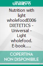 Nutrition with light wholefoodE006 DIETETICS - Universal - Light wholefood. E-book. Formato EPUB ebook