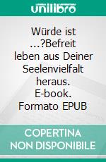 Würde ist ...?Befreit leben aus Deiner Seelenvielfalt heraus. E-book. Formato EPUB