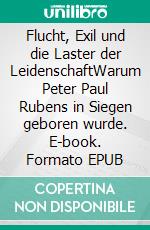 Flucht, Exil und die Laster der LeidenschaftWarum Peter Paul Rubens in Siegen geboren wurde. E-book. Formato EPUB ebook