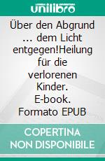 Über den Abgrund ... dem Licht entgegen!Heilung für die verlorenen Kinder. E-book. Formato EPUB