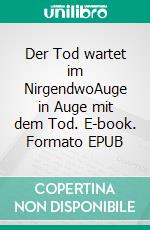 Der Tod wartet im NirgendwoAuge in Auge mit dem Tod. E-book. Formato EPUB ebook di Wolfgang Ernst