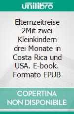 Elternzeitreise 2Mit zwei Kleinkindern drei Monate in Costa Rica und USA. E-book. Formato EPUB ebook