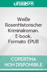 Weiße RosenHistorischer Kriminalroman. E-book. Formato EPUB ebook di Ballestrem