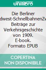 Die Berliner Südwest-SchnellbahnenZwei Beiträge zur Verkehrsgeschichte von 1909. E-book. Formato EPUB ebook di Gustav Kemmann