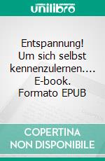 Entspannung! Um sich selbst kennenzulernen.... E-book. Formato EPUB