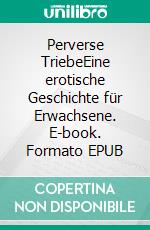 Perverse TriebeEine erotische Geschichte für Erwachsene. E-book. Formato EPUB ebook di Bea Perv