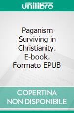 Paganism Surviving in Christianity. E-book. Formato EPUB ebook di Abram Herbert Lewis