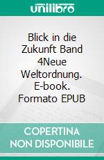 Blick in die Zukunft  Band 4Neue Weltordnung. E-book. Formato EPUB ebook