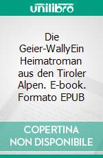 Die Geier-WallyEin Heimatroman aus den Tiroler Alpen. E-book. Formato EPUB ebook