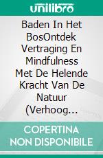 Baden In Het BosOntdek Vertraging En Mindfulness Met De Helende Kracht Van De Natuur (Verhoog Gezondheid, Tevredenheid En Welzijn Door De Helende Kracht Van De Natuur). E-book. Formato EPUB ebook