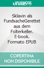 Sklavin als FundsacheGerettet aus dem Folterkeller. E-book. Formato EPUB ebook