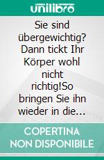 Sie sind übergewichtig? Dann tickt Ihr Körper wohl nicht richtig!So bringen Sie ihn wieder in die richten Bahnen. Schlank werden mit Logik, List und Hintergrundwissen.. E-book. Formato EPUB