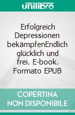 Erfolgreich Depressionen bekämpfenEndlich glücklich und frei. E-book. Formato EPUB