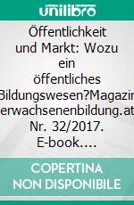 Öffentlichkeit und Markt: Wozu ein öffentliches Bildungswesen?Magazin erwachsenenbildung.at Nr. 32/2017. E-book. Formato EPUB ebook di Lorenz Lassnigg