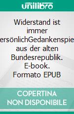 Widerstand ist immer persönlichGedankenspiele aus der alten Bundesrepublik. E-book. Formato EPUB ebook di Ernst Köhler