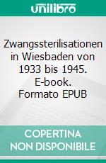 Zwangssterilisationen in Wiesbaden von 1933 bis 1945. E-book. Formato EPUB ebook