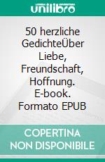 50 herzliche GedichteÜber Liebe, Freundschaft, Hoffnung. E-book. Formato EPUB