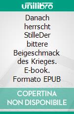 Danach herrscht StilleDer bittere Beigeschmack des Krieges. E-book. Formato EPUB ebook di Markus Fürnhammer