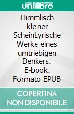 Himmlisch kleiner ScheinLyrische Werke eines umtriebigen Denkers. E-book. Formato EPUB ebook di Timo Schöber