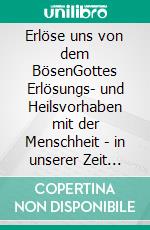 Erlöse uns von dem BösenGottes Erlösungs- und Heilsvorhaben mit der Menschheit - in unserer Zeit verwirklicht. E-book. Formato EPUB ebook